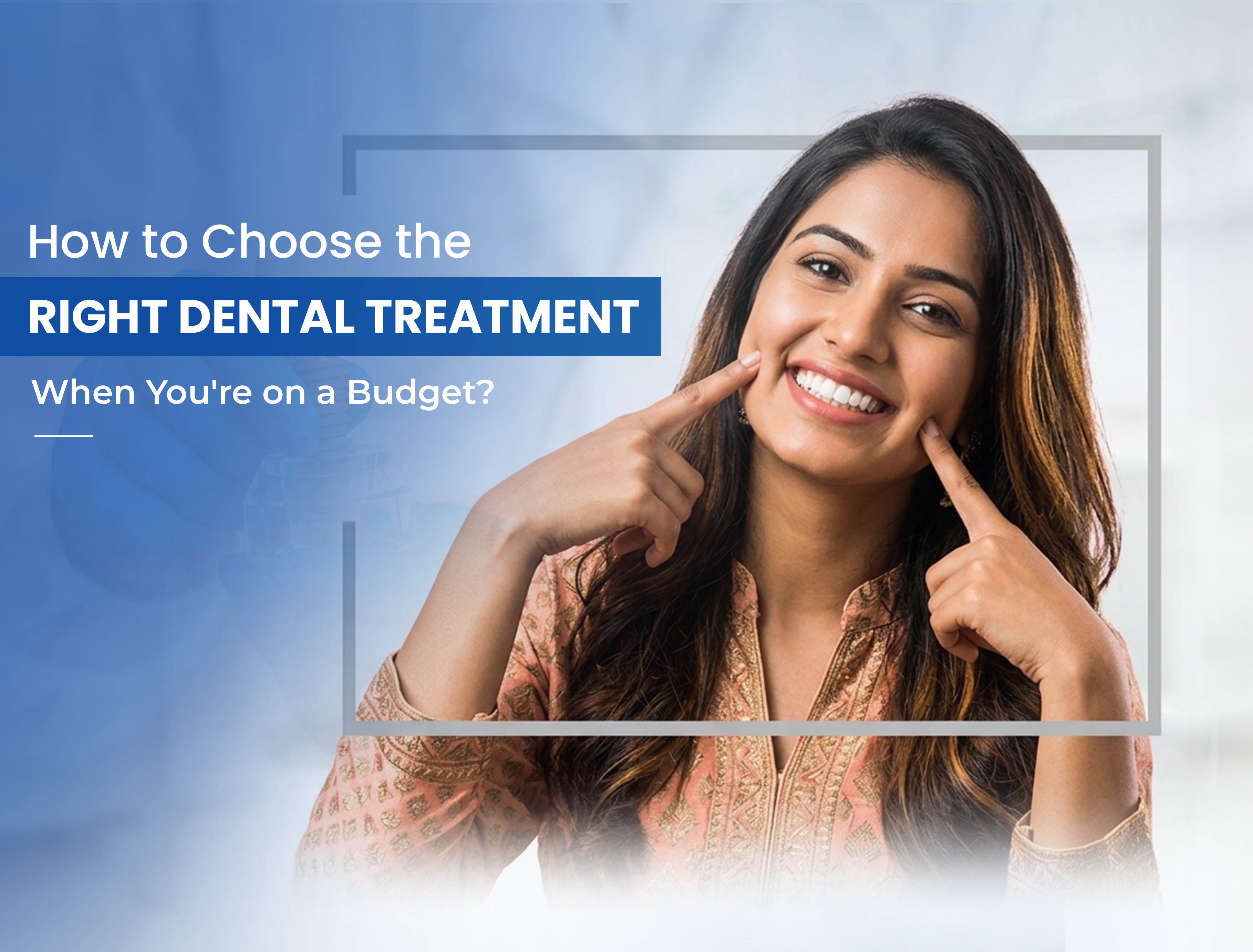 How to Choose the Right Dental Treatment When You're on a Bu...